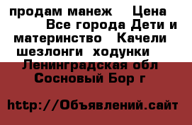 продам манеж  › Цена ­ 3 990 - Все города Дети и материнство » Качели, шезлонги, ходунки   . Ленинградская обл.,Сосновый Бор г.